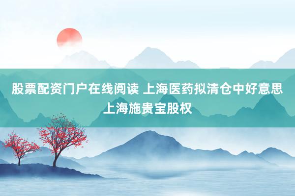 股票配资门户在线阅读 上海医药拟清仓中好意思上海施贵宝股权
