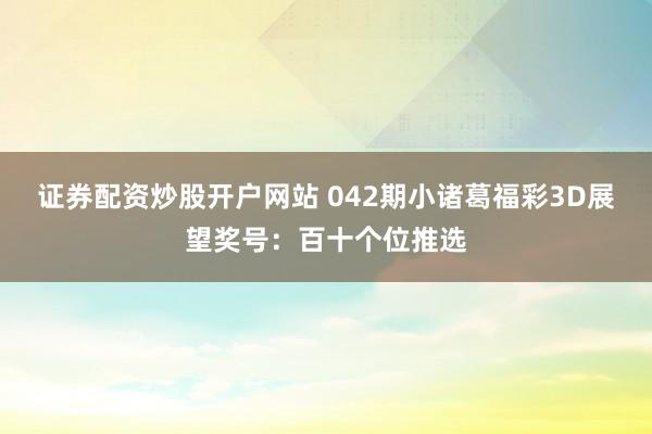 证券配资炒股开户网站 042期小诸葛福彩3D展望奖号：百十个位推选