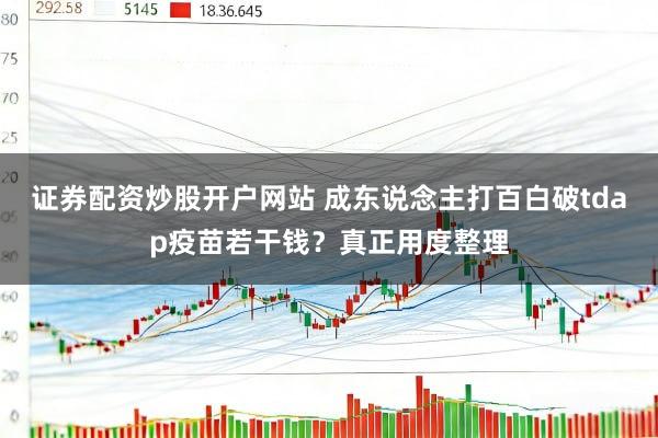 证券配资炒股开户网站 成东说念主打百白破tdap疫苗若干钱？真正用度整理