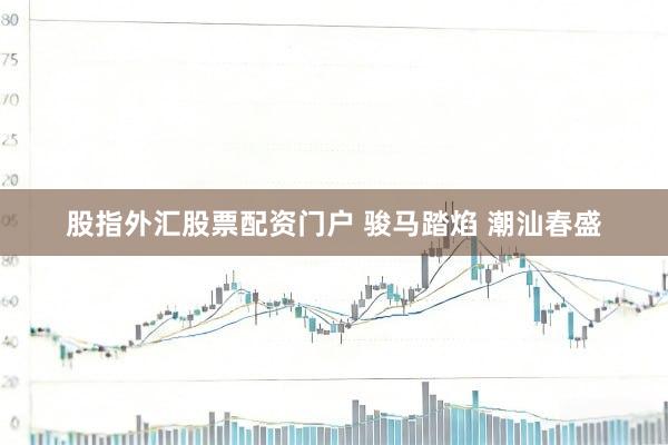 股指外汇股票配资门户 骏马踏焰 潮汕春盛